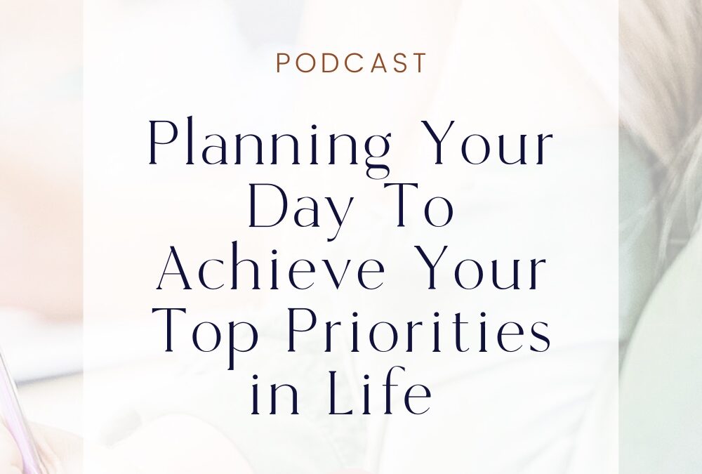 Planning Your Day To Achieve Your Top Priorities in Life (Habits Part 1)